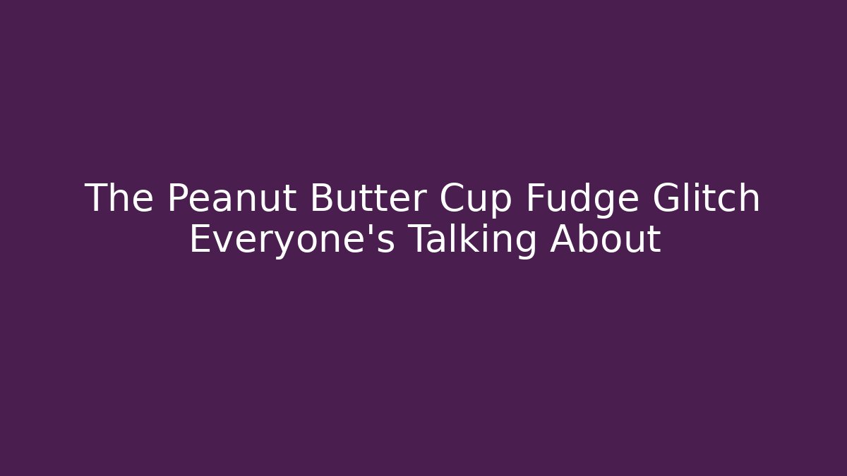 The Peanut Butter Cup Fudge Glitch Everyone's Talking About