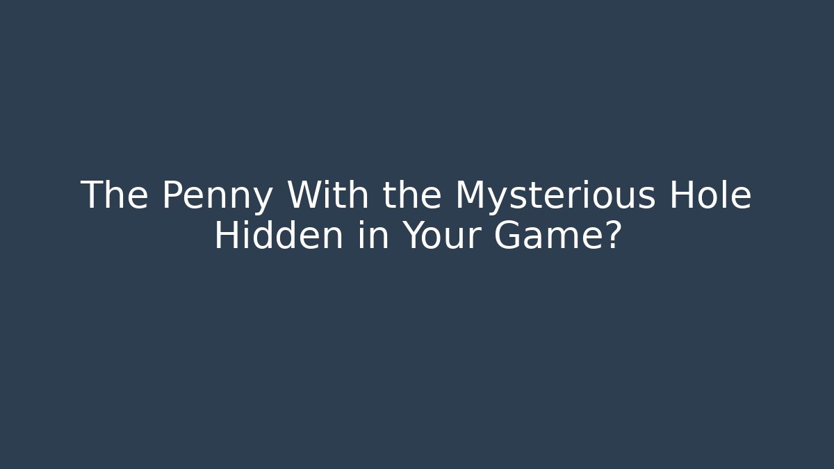 The Penny With the Mysterious Hole Hidden in Your Game?