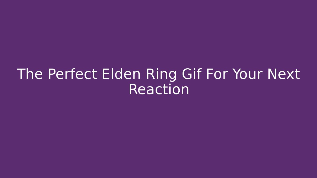 The Perfect Elden Ring Gif For Your Next Reaction - Create More Assets