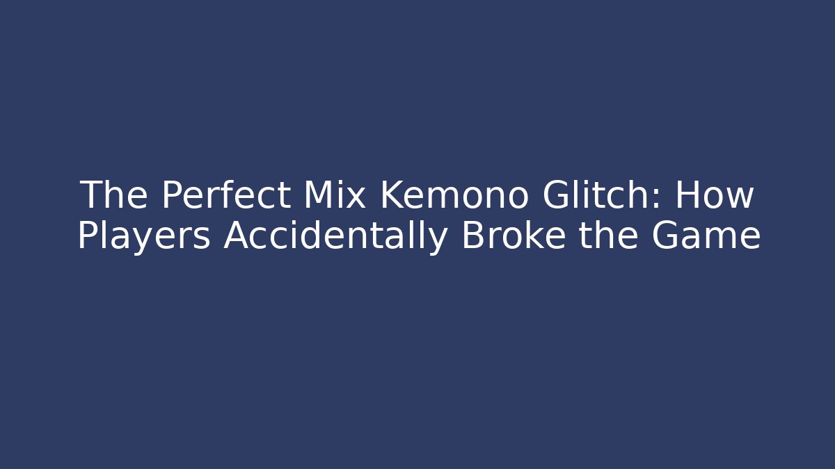 The Perfect Mix Kemono Glitch: How Players Accidentally Broke the Game