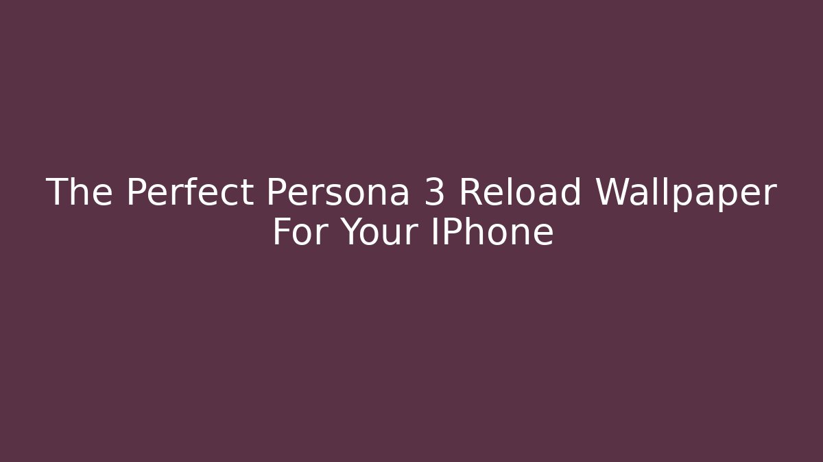 The Perfect Persona 3 Reload Wallpaper For Your IPhone