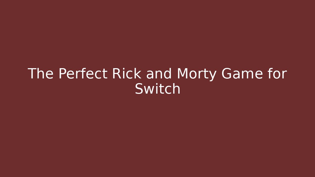 The Perfect Rick and Morty Game for Switch - Create More Assets