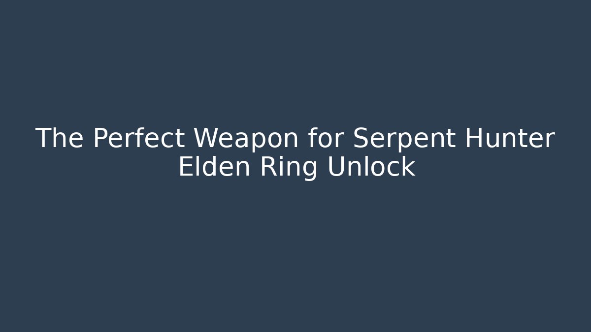The Perfect Weapon for Serpent Hunter Elden Ring Unlock - Create More Assets