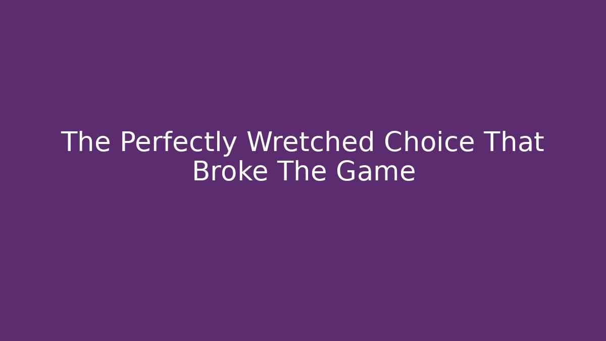 The Perfectly Wretched Choice That Broke The Game