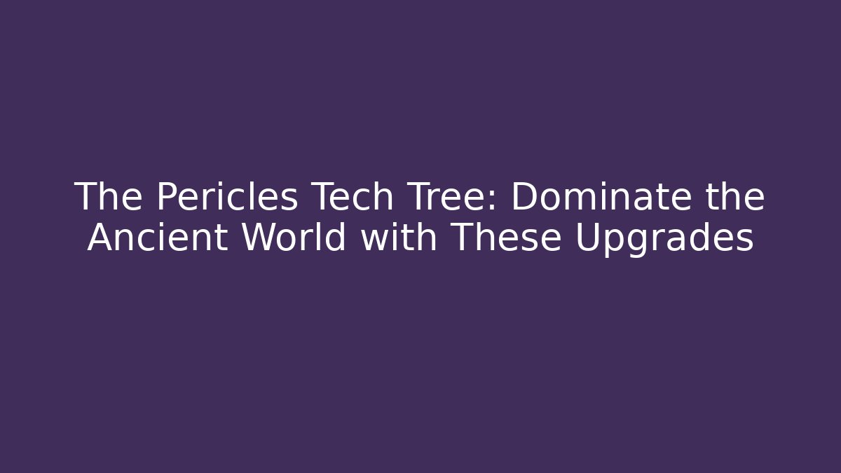 The Pericles Tech Tree: Dominate the Ancient World with These Upgrades