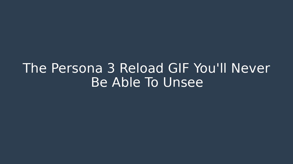 The Persona 3 Reload GIF You'll Never Be Able To Unsee