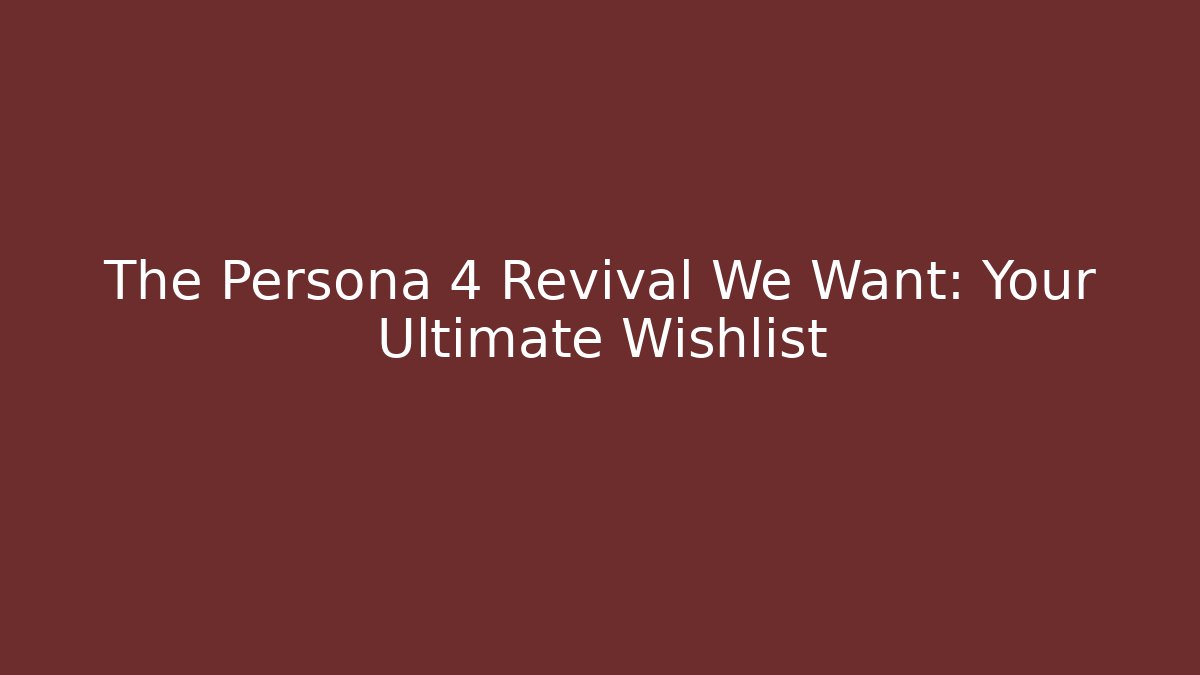 The Persona 4 Revival We Want: Your Ultimate Wishlist