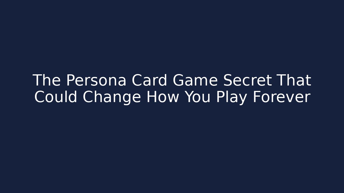The Persona Card Game Secret That Could Change How You Play Forever