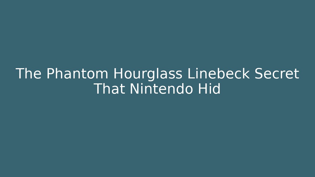 The Phantom Hourglass Linebeck Secret That Nintendo Hid