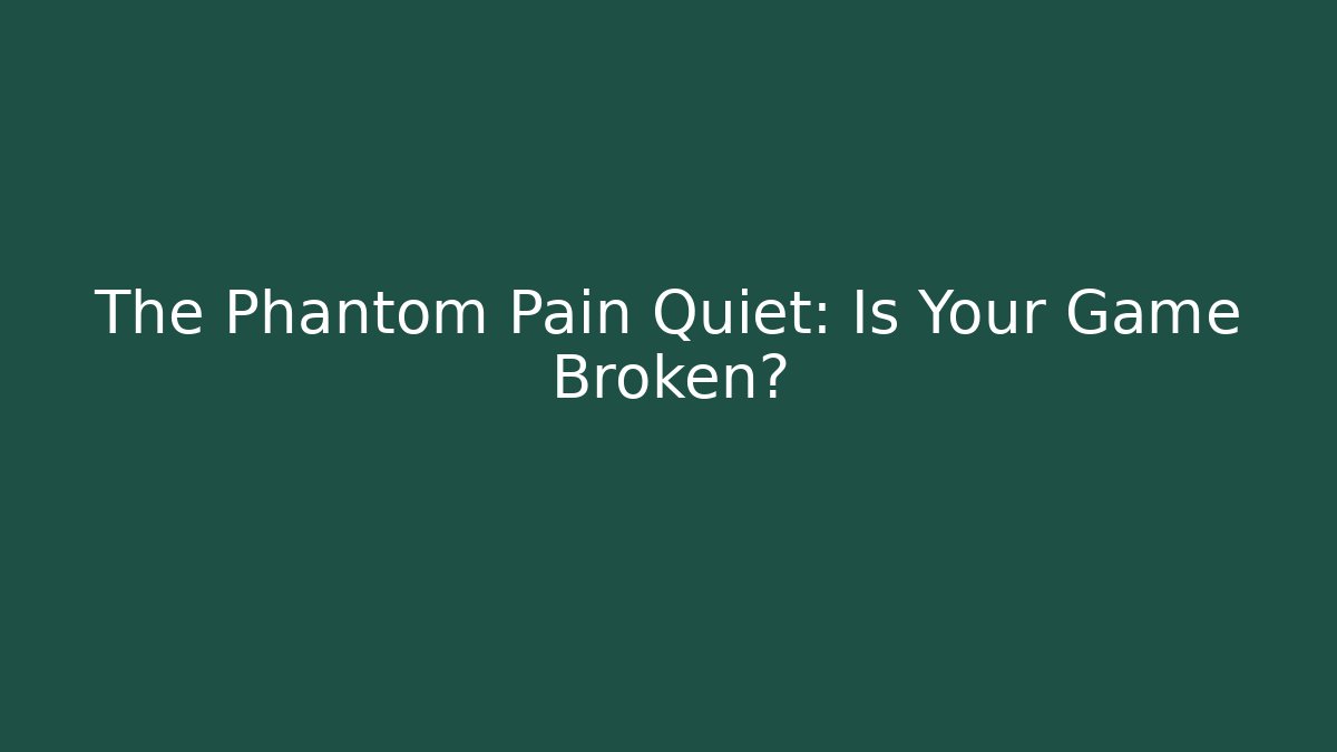 The Phantom Pain Quiet: Is Your Game Broken?