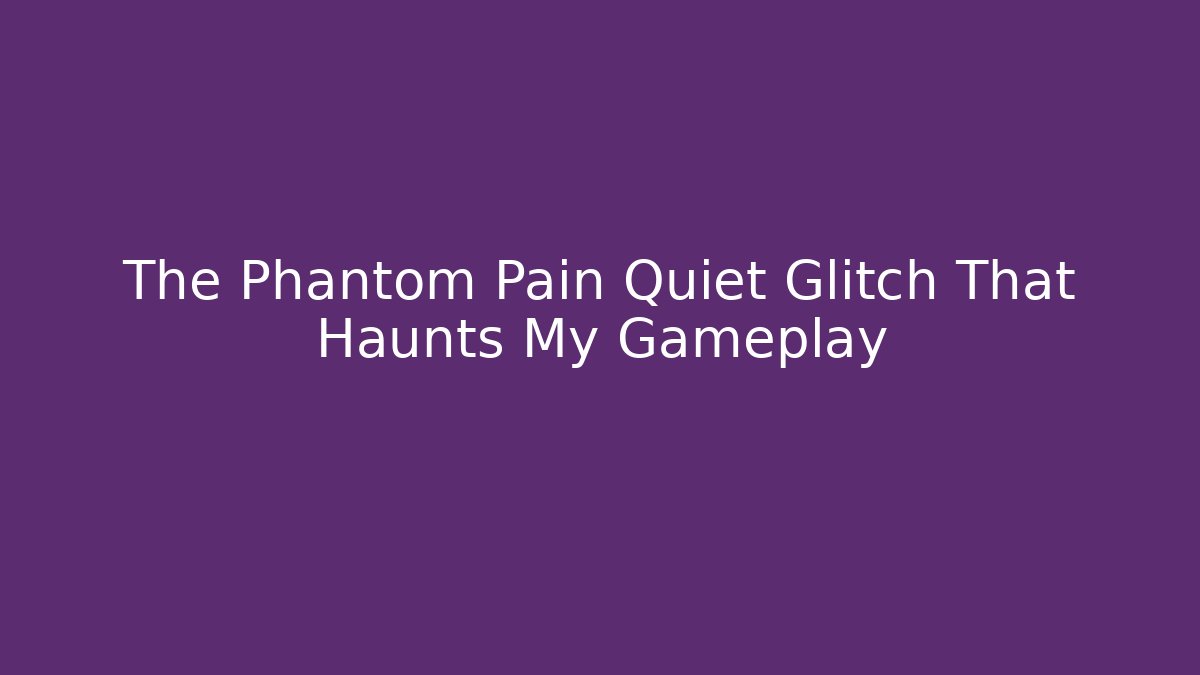 The Phantom Pain Quiet Glitch That Haunts My Gameplay