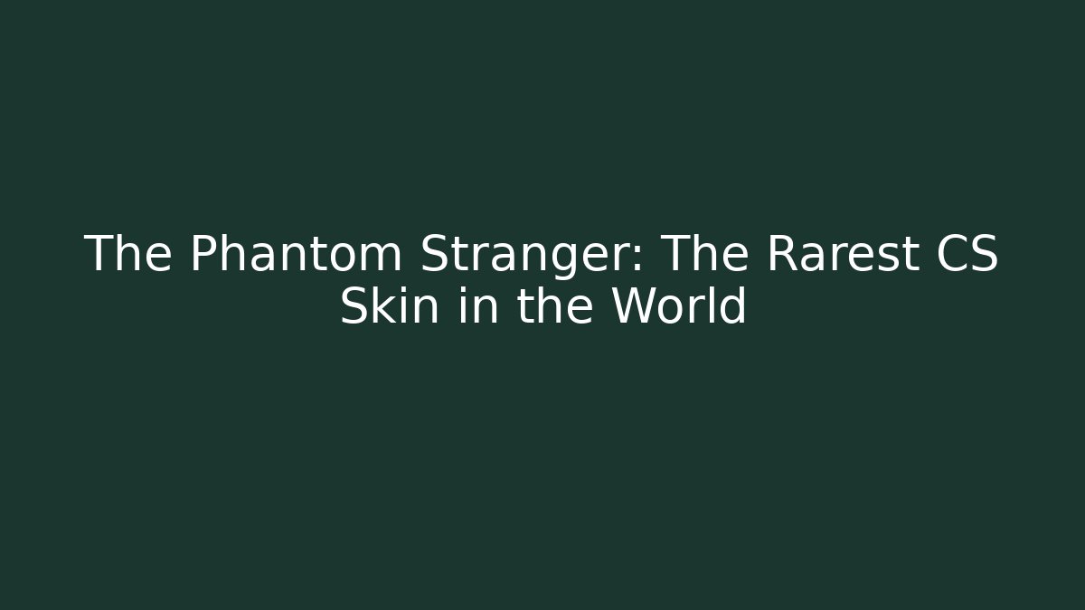 The Phantom Stranger: The Rarest CS Skin in the World