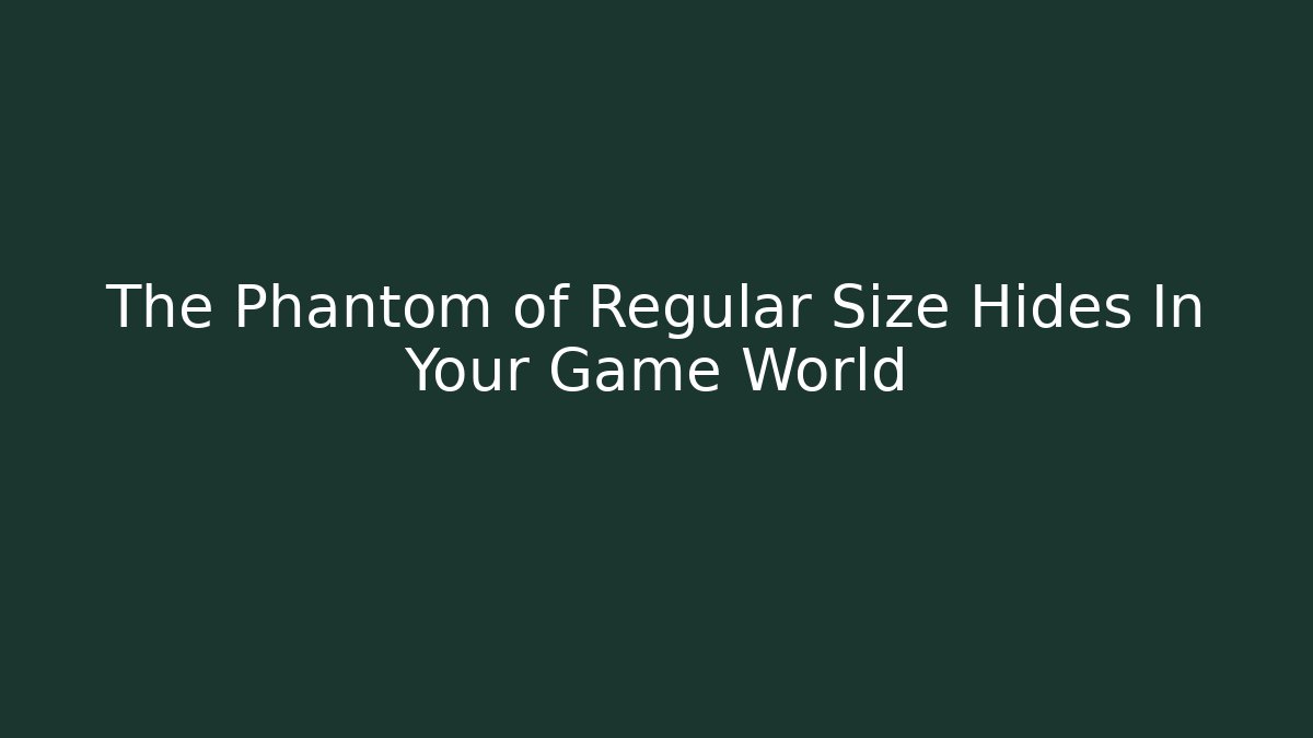 The Phantom of Regular Size Hides In Your Game World