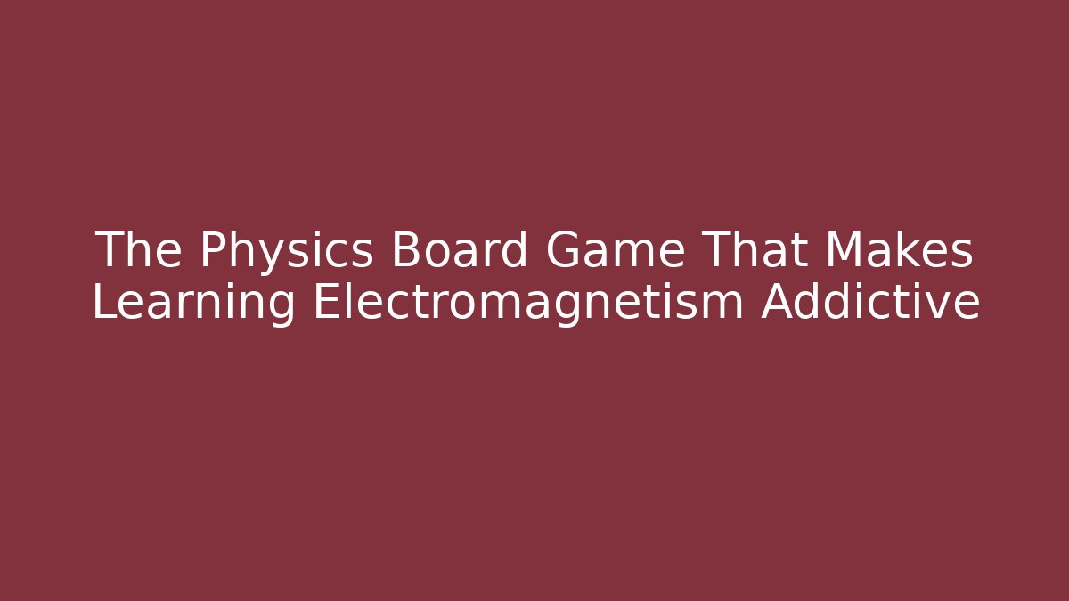 The Physics Board Game That Makes Learning Electromagnetism Addictive - Create More Assets