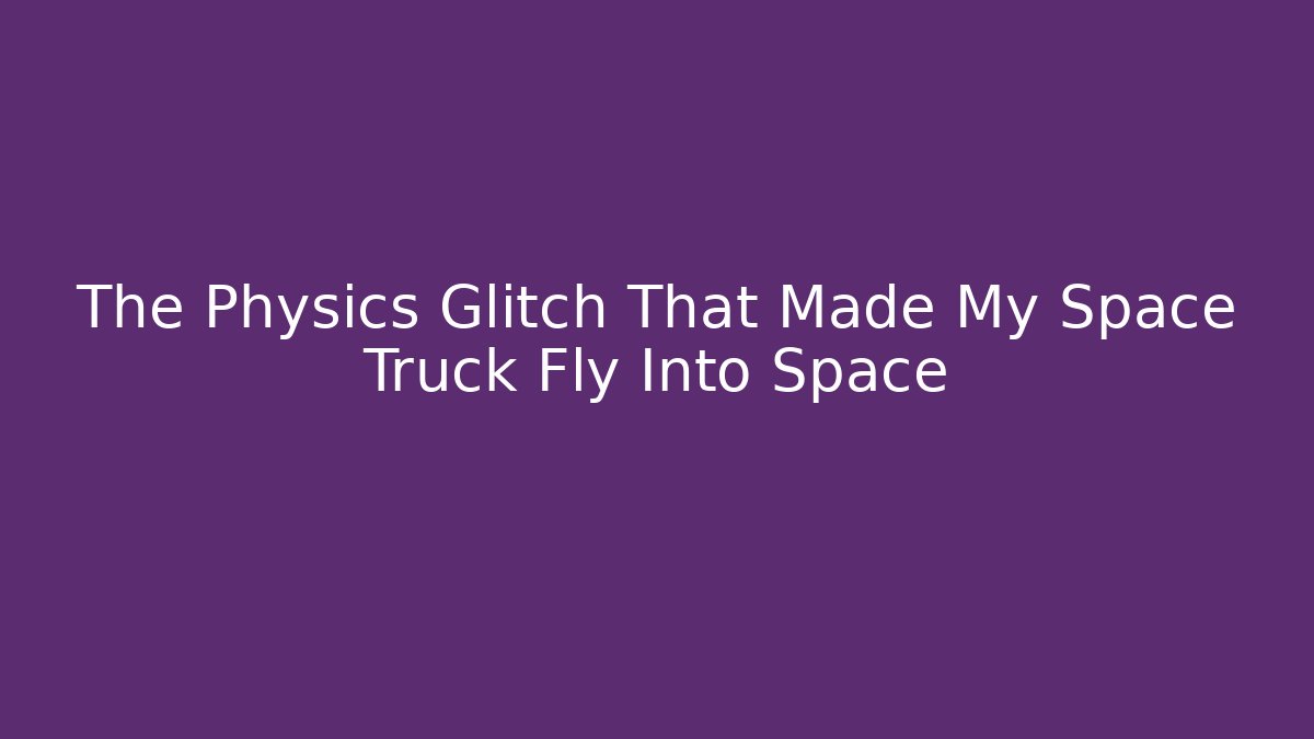 The Physics Glitch That Made My Space Truck Fly Into Space