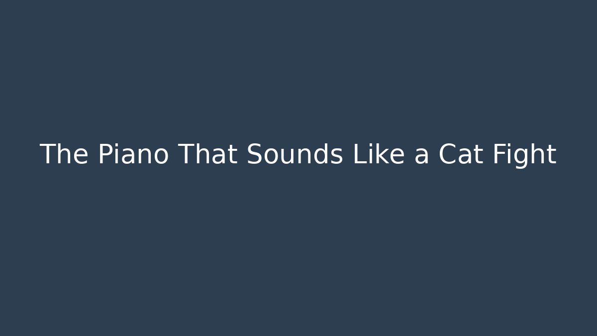 The Piano That Sounds Like a Cat Fight