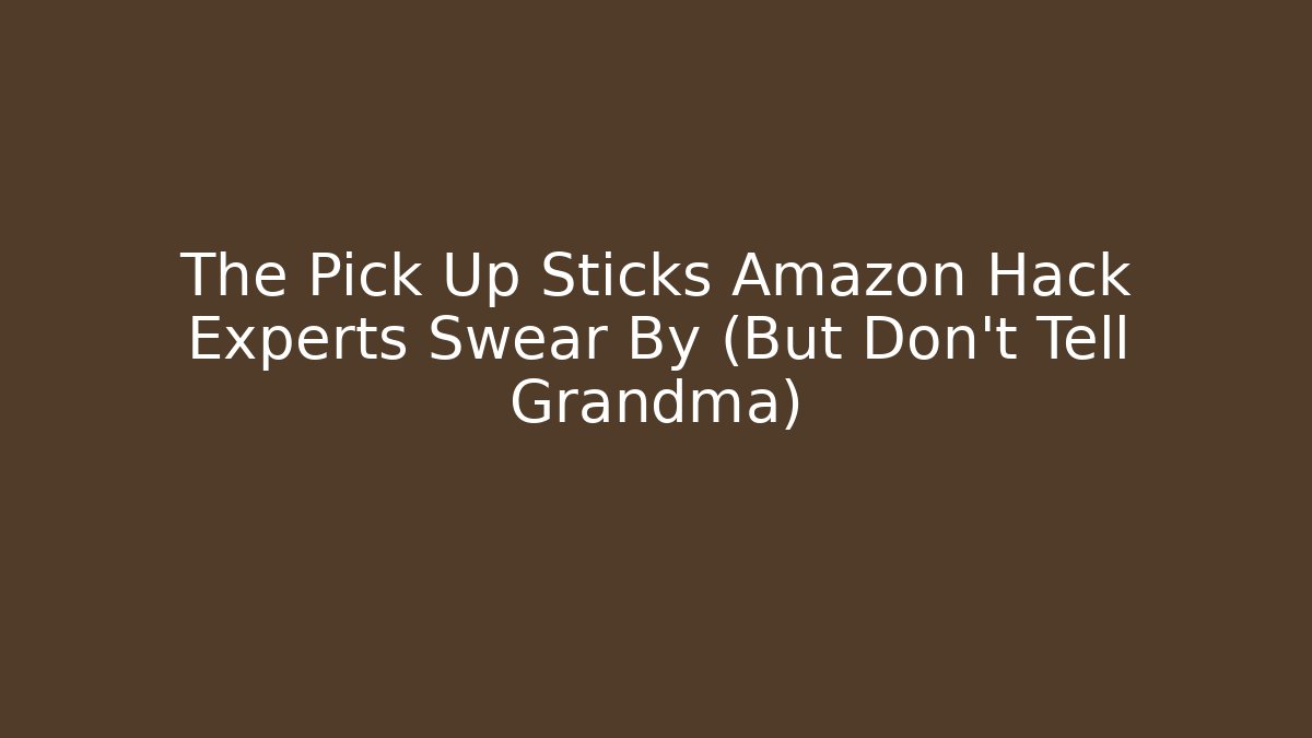The Pick Up Sticks Amazon Hack Experts Swear By (But Don't Tell Grandma)