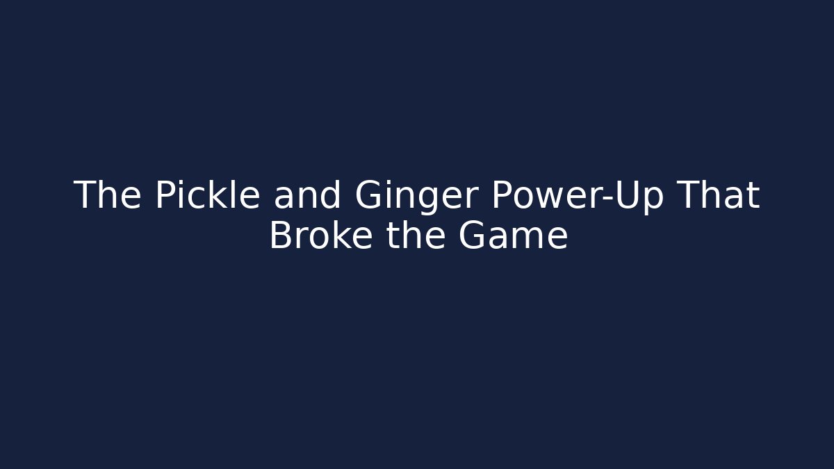 The Pickle and Ginger Power-Up That Broke the Game