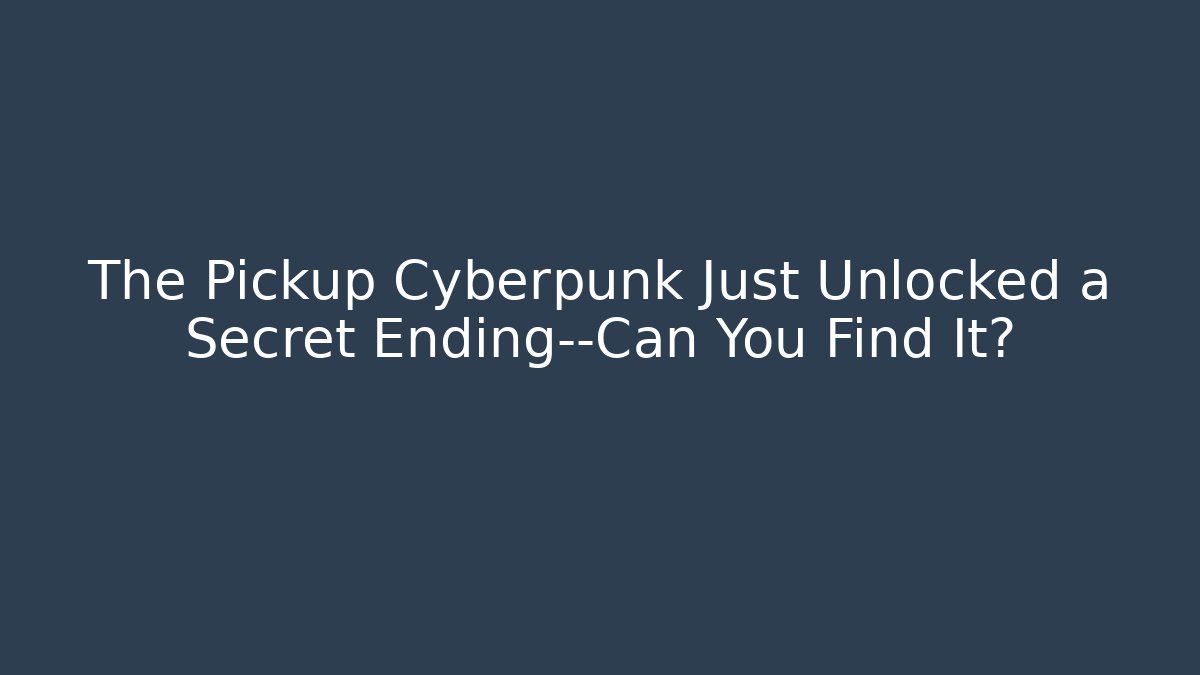 The Pickup Cyberpunk Just Unlocked a Secret Ending—Can You Find It?