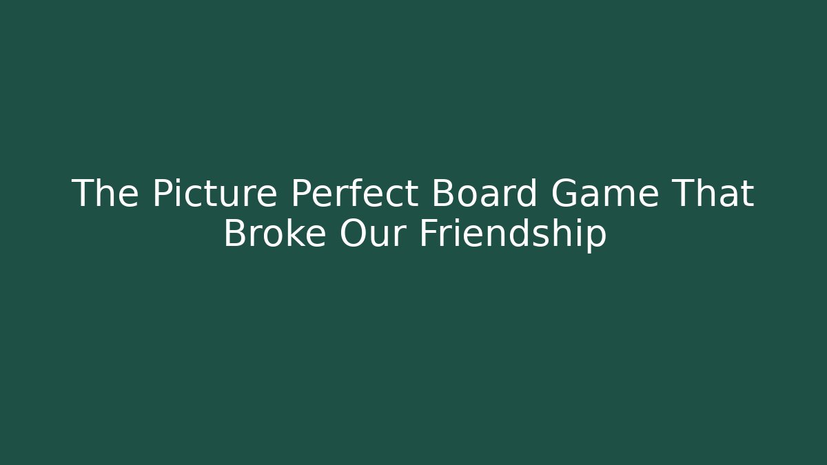 The Picture Perfect Board Game That Broke Our Friendship