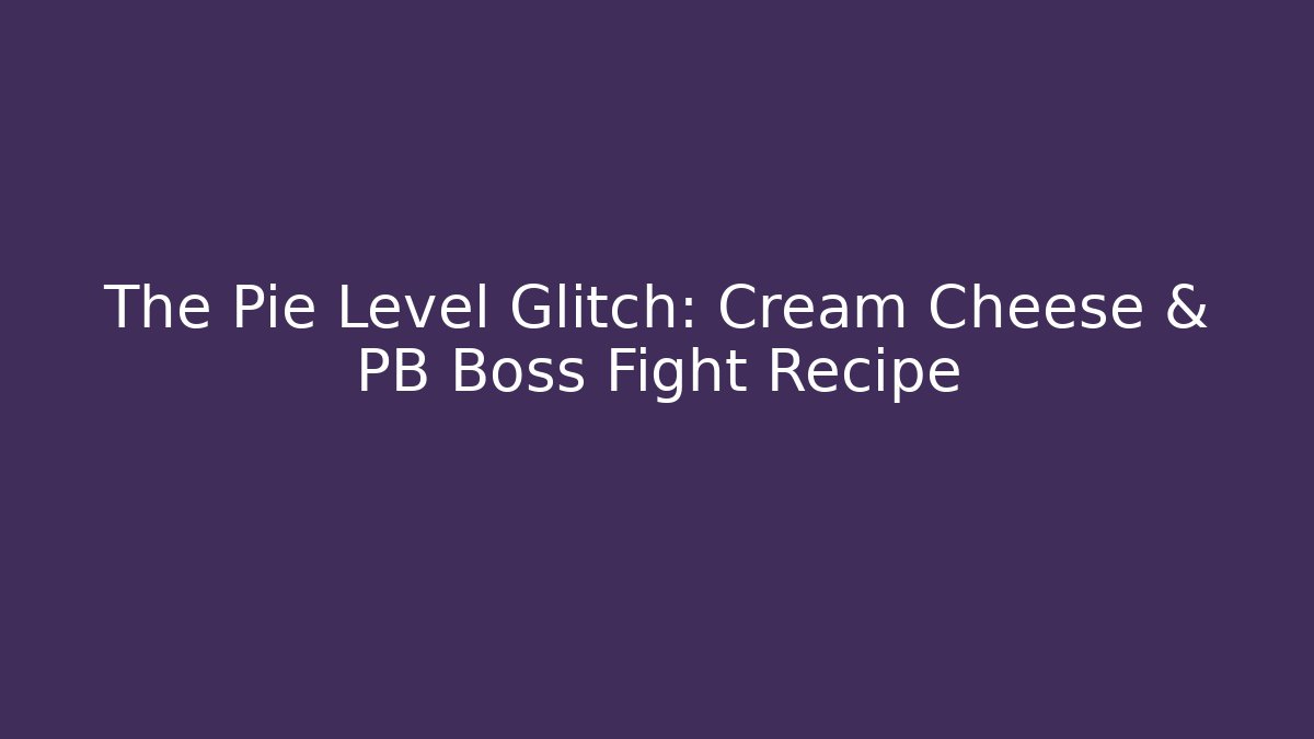 The Pie Level Glitch: Cream Cheese & PB Boss Fight Recipe