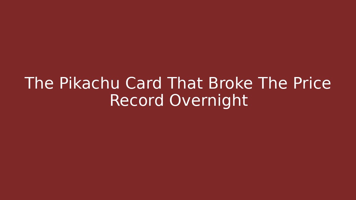 The Pikachu Card That Broke The Price Record Overnight