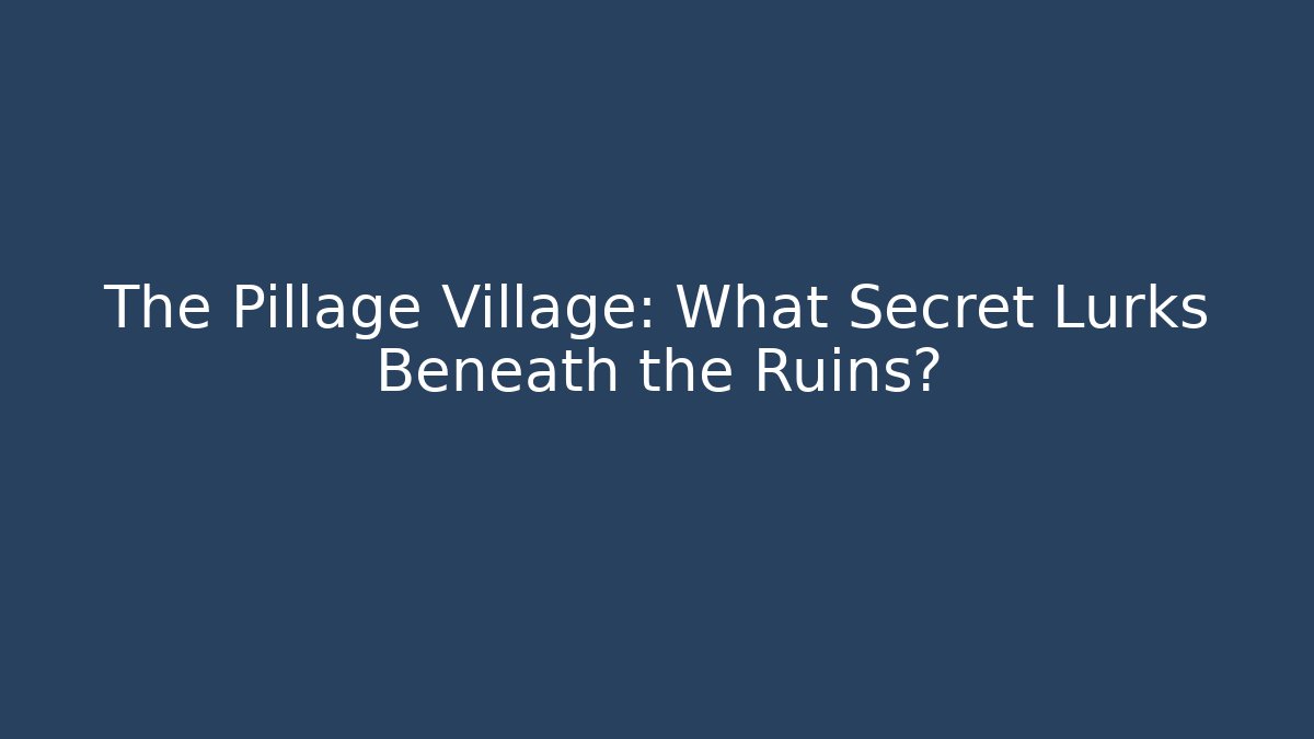 The Pillage Village: What Secret Lurks Beneath the Ruins?