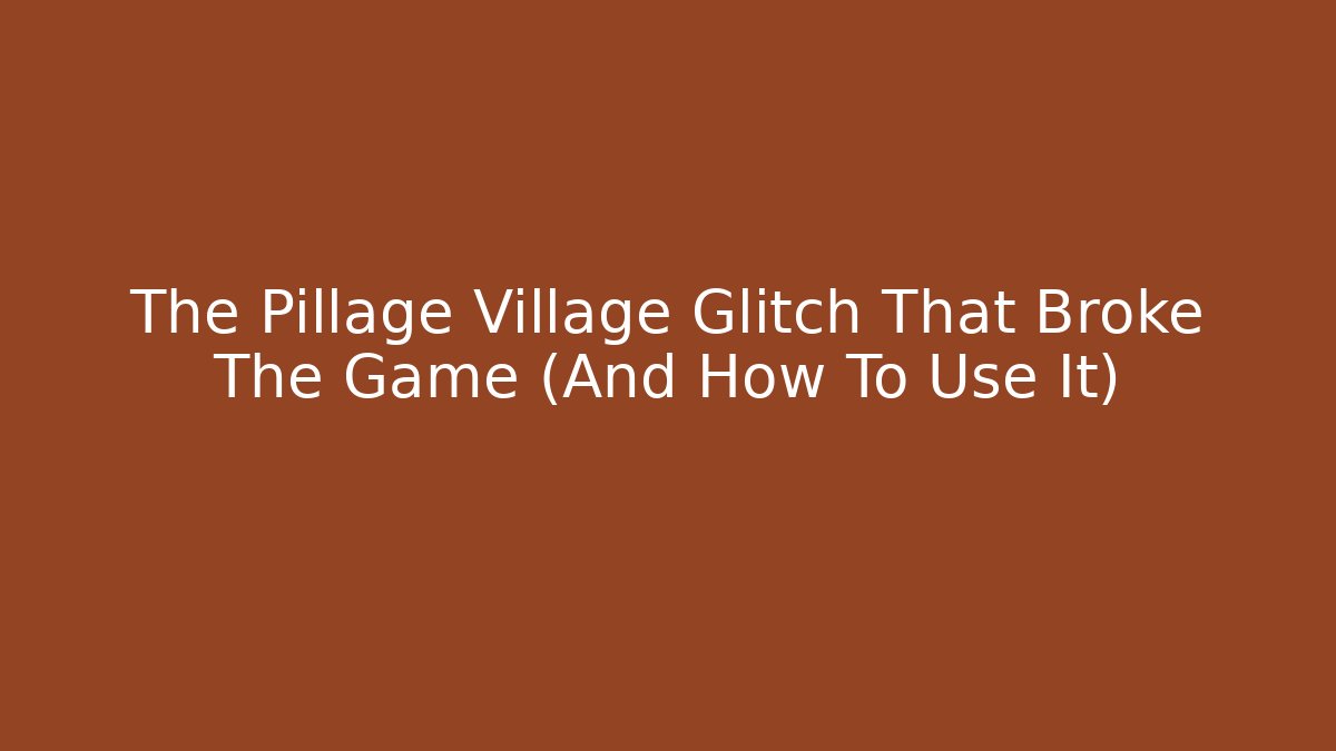 The Pillage Village Glitch That Broke The Game (And How To Use It)