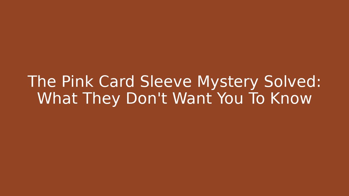 The Pink Card Sleeve Mystery Solved: What They Don't Want You To Know