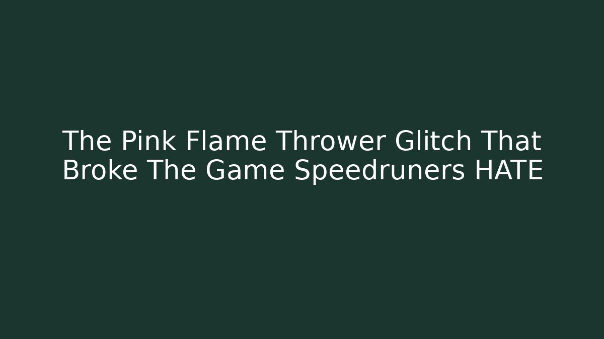 The Pink Flame Thrower Glitch That Broke The Game Speedruners HATE