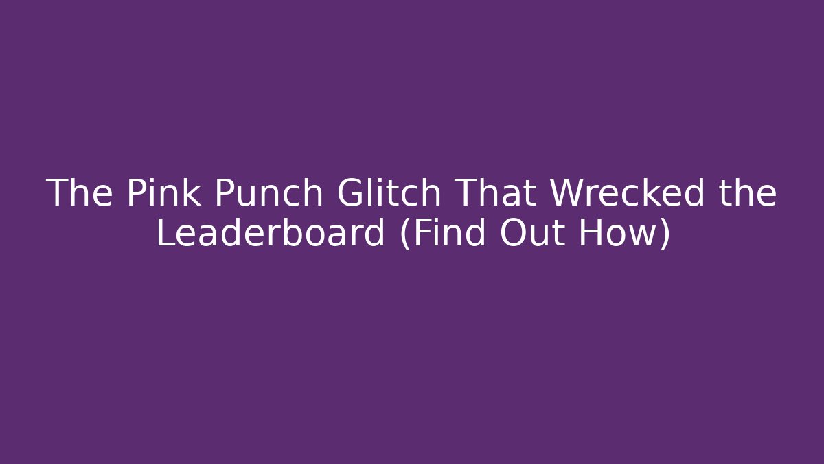 The Pink Punch Glitch That Wrecked the Leaderboard (Find Out How)