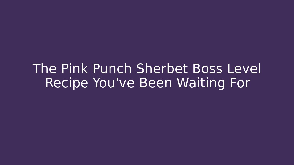 The Pink Punch Sherbet Boss Level Recipe You’ve Been Waiting For