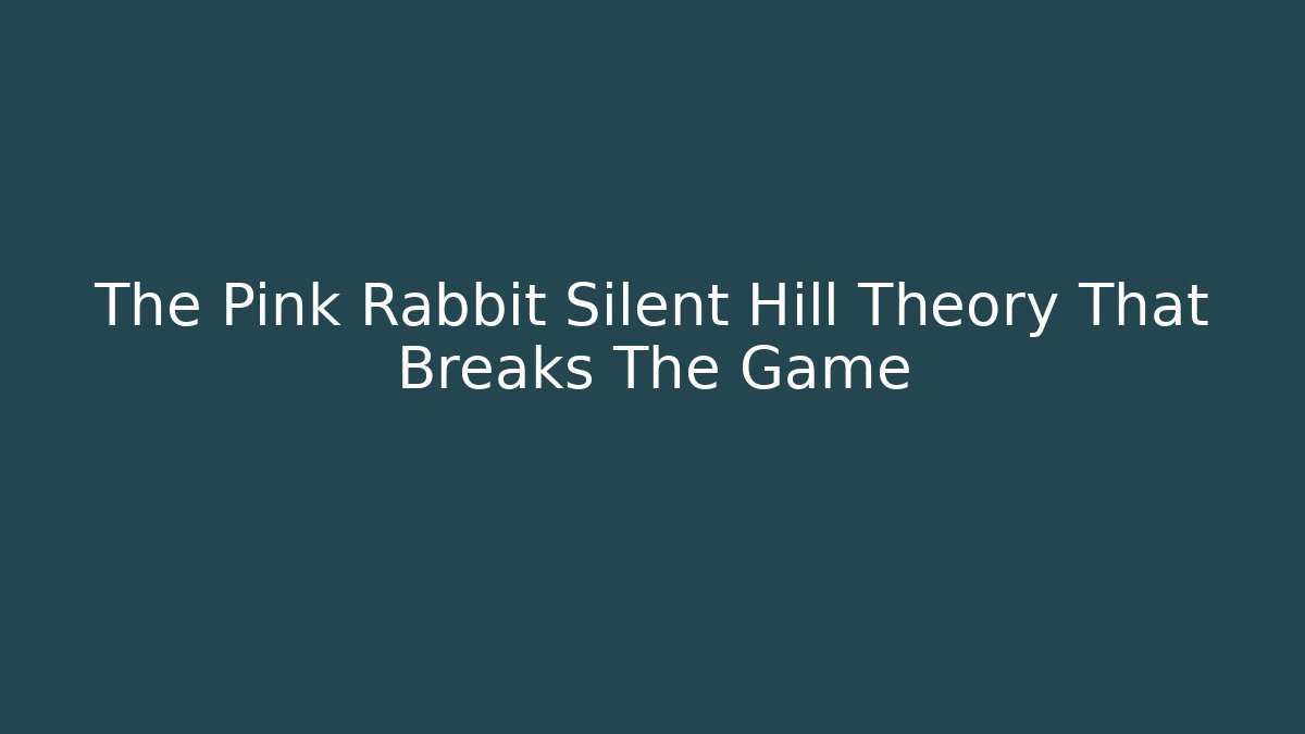 The Pink Rabbit Silent Hill Theory That Breaks The Game