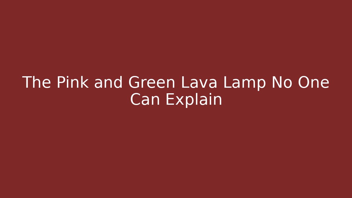 The Pink and Green Lava Lamp No One Can Explain