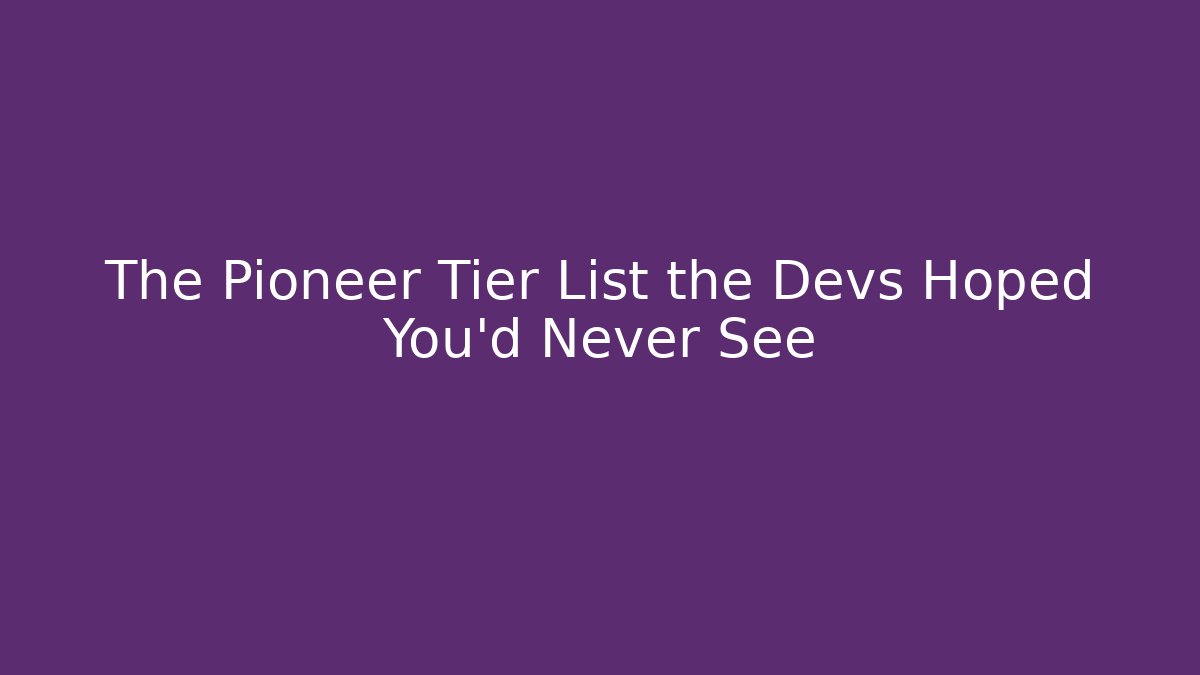 The Pioneer Tier List the Devs Hoped You'd Never See