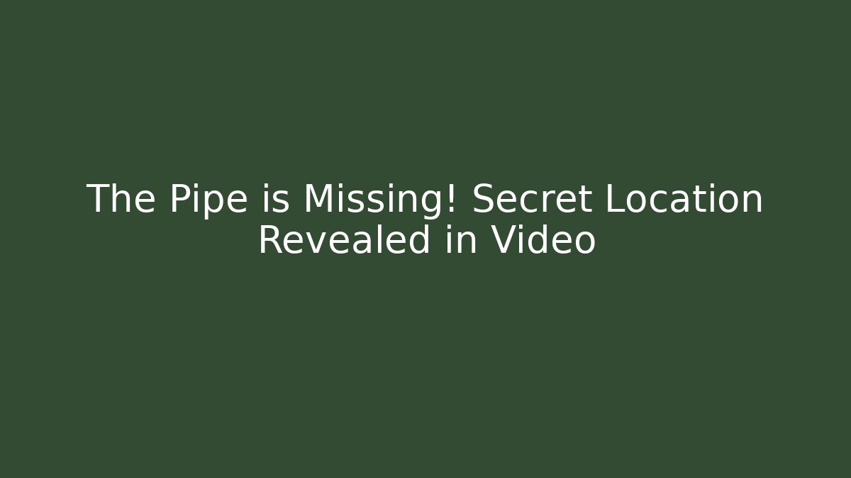 The Pipe is Missing! Secret Location Revealed in Video