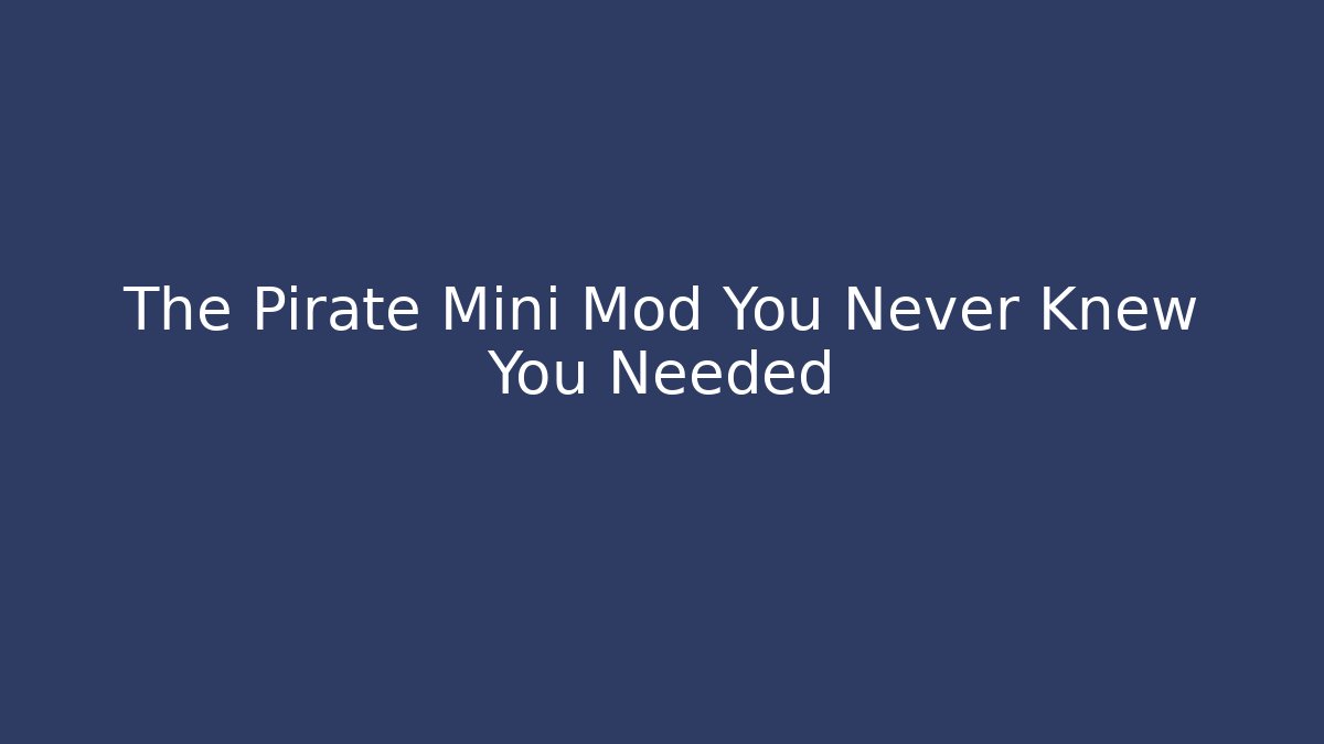 The Pirate Mini Mod You Never Knew You Needed
