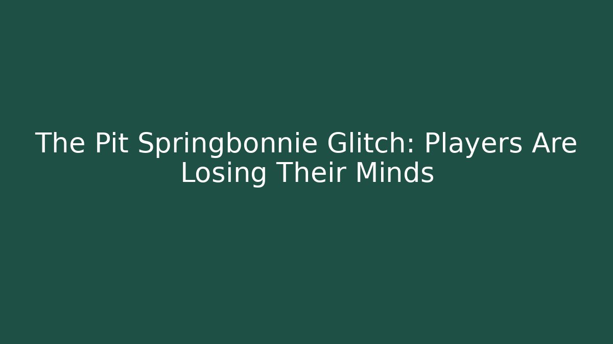 The Pit Springbonnie Glitch: Players Are Losing Their Minds