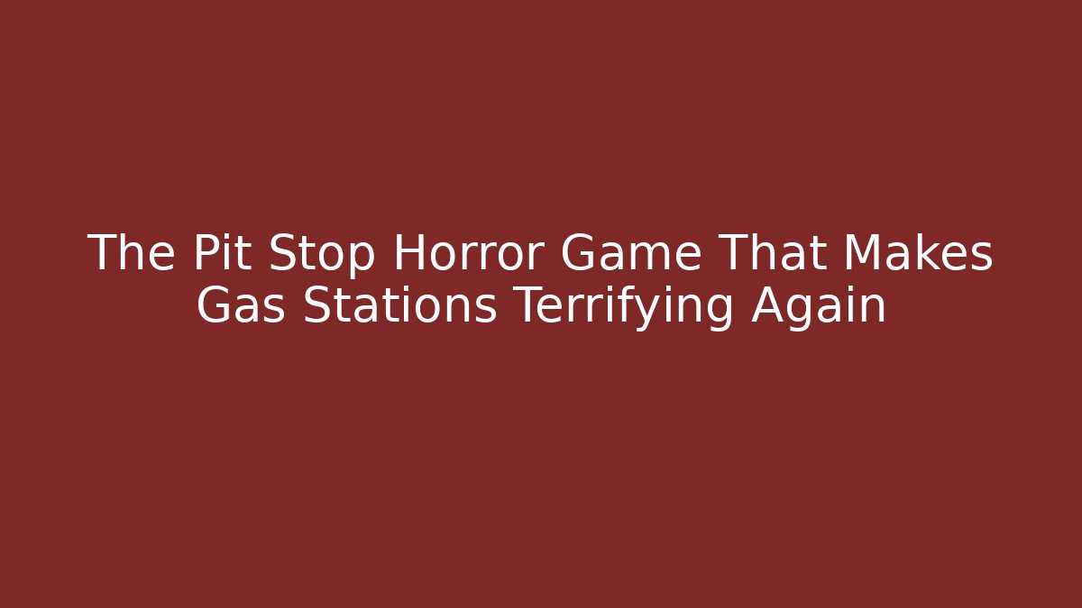 The Pit Stop Horror Game That Makes Gas Stations Terrifying Again