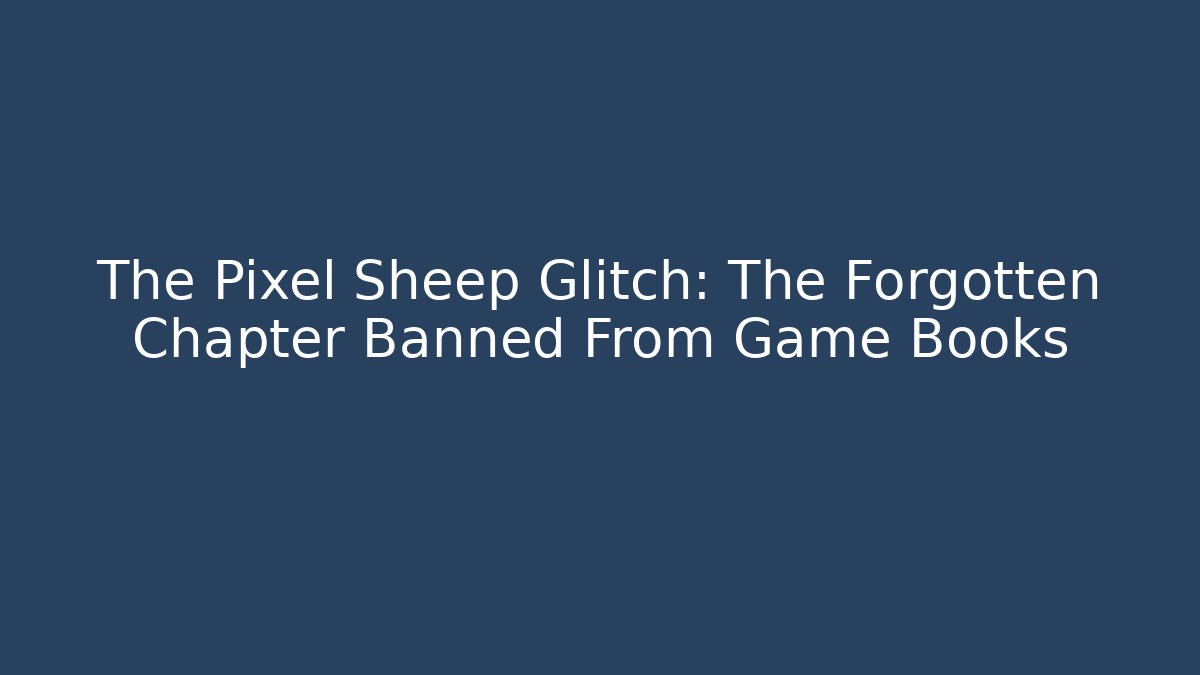 The Pixel Sheep Glitch: The Forgotten Chapter Banned From Game Books