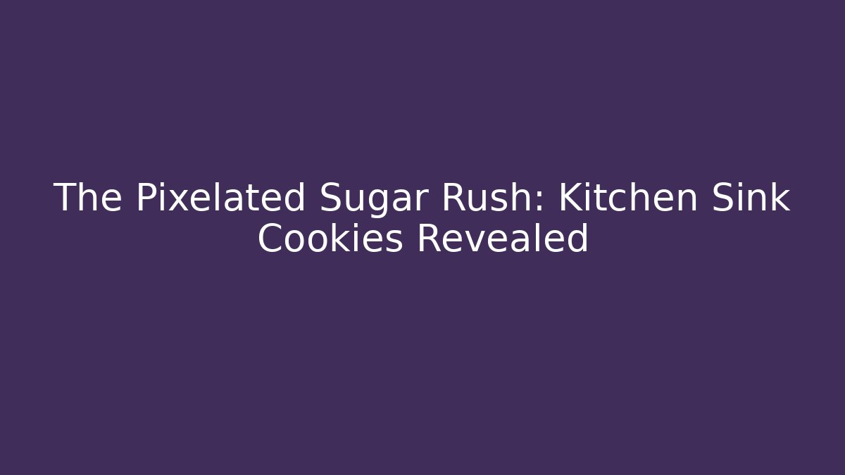The Pixelated Sugar Rush: Kitchen Sink Cookies Revealed