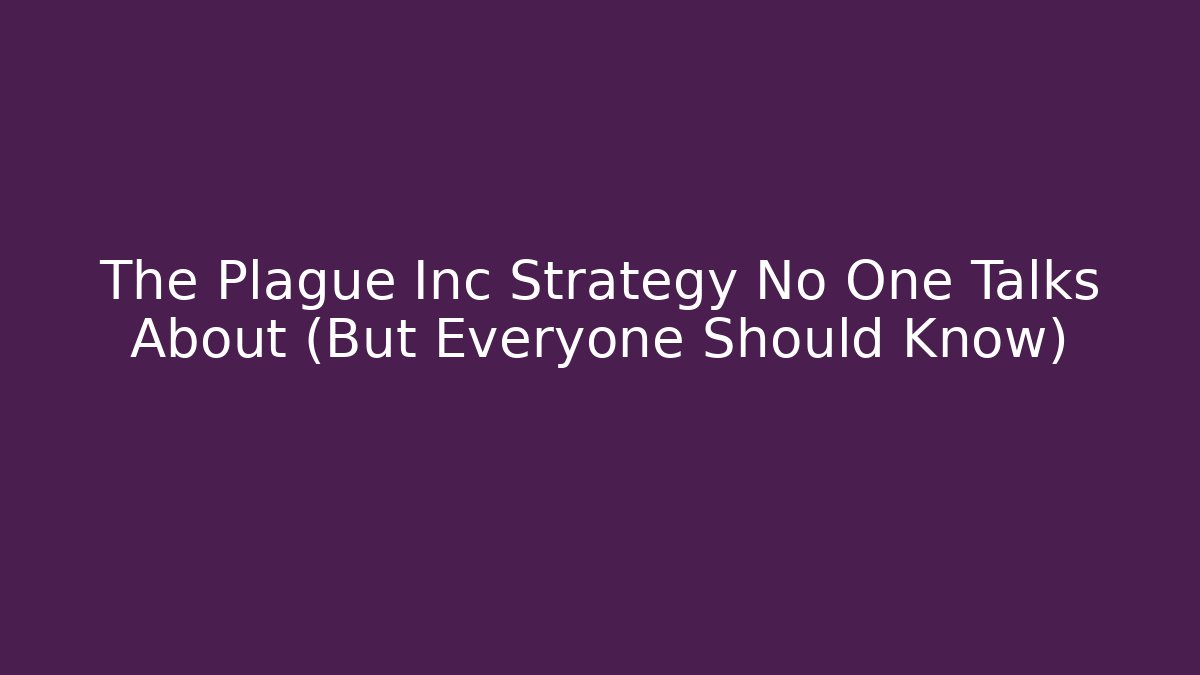 The Plague Inc Strategy No One Talks About (But Everyone Should Know)