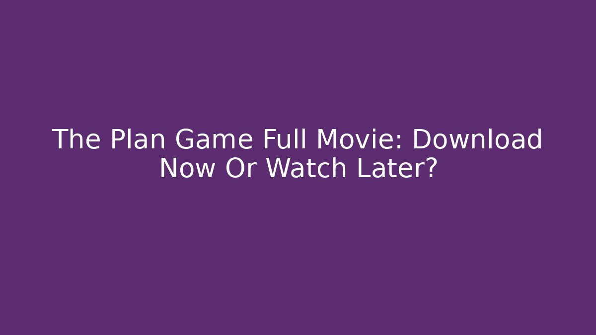 The Plan Game Full Movie: Download Now Or Watch Later?