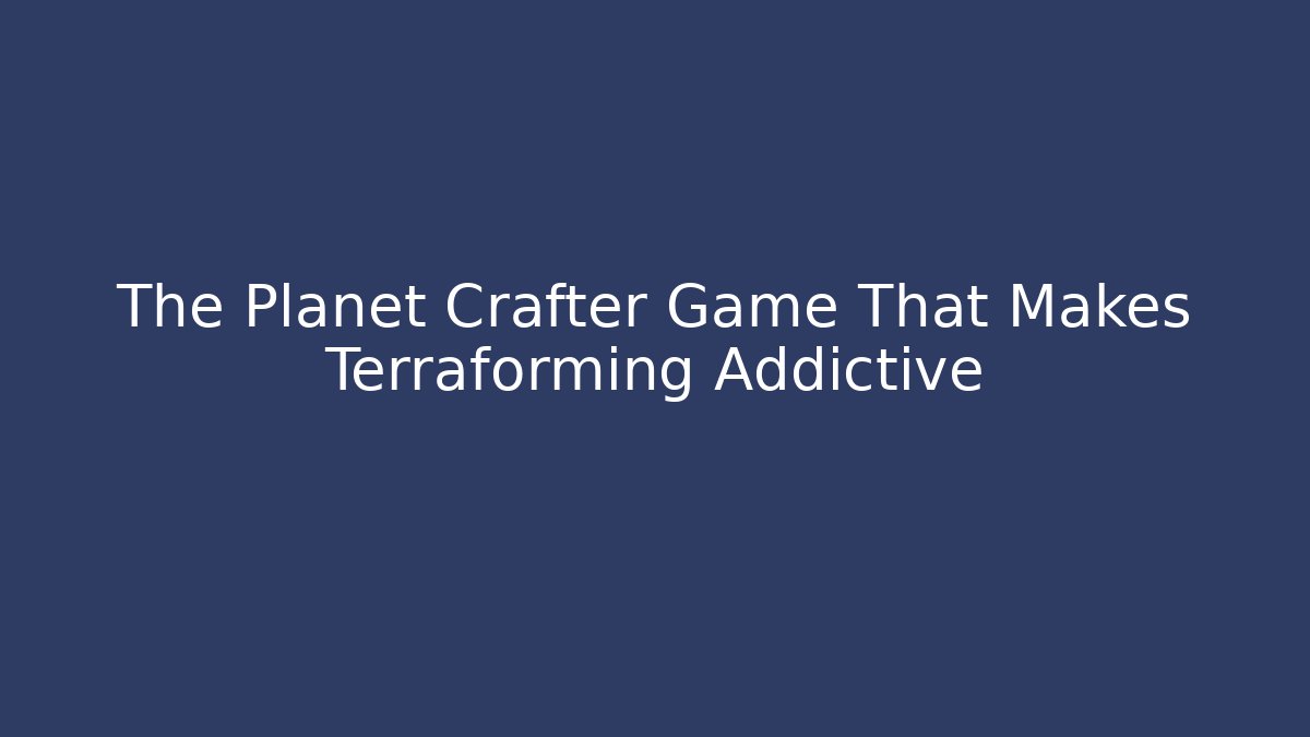 The Planet Crafter Game That Makes Terraforming Addictive - Create More Assets