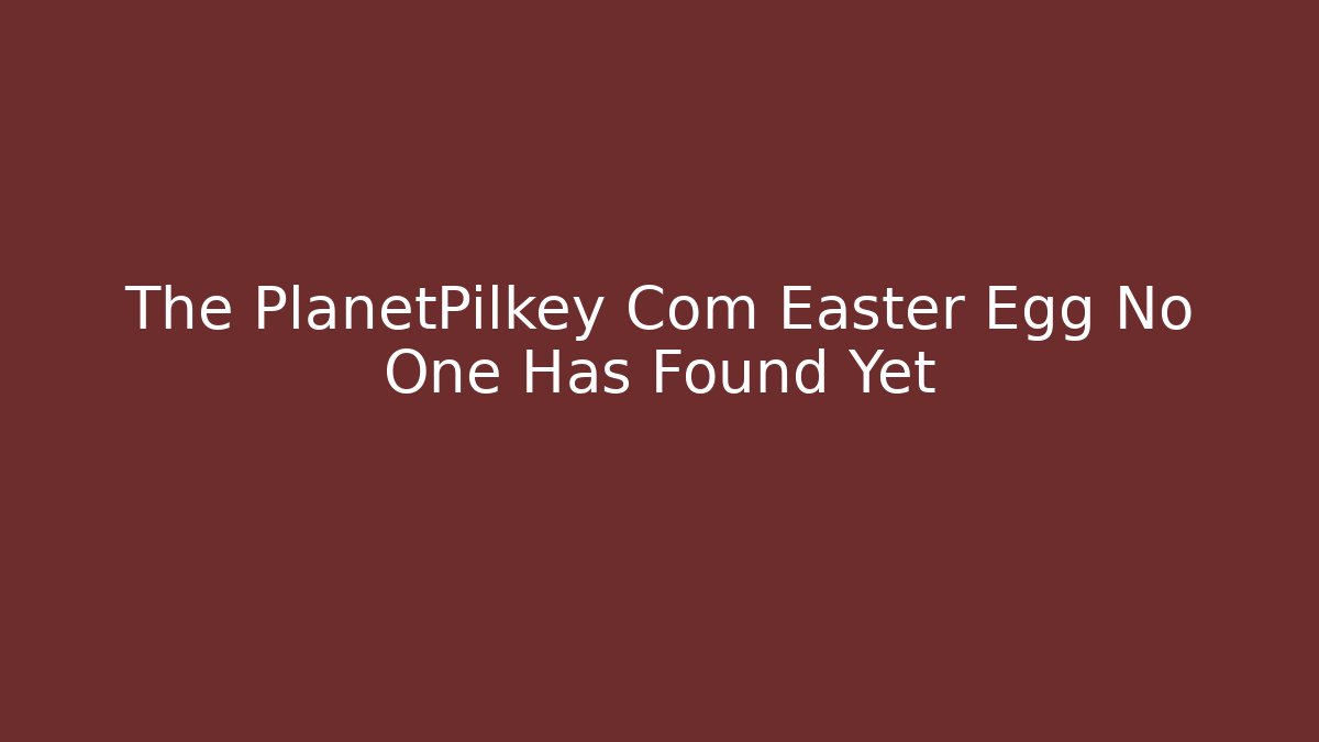 The PlanetPilkey Com Easter Egg No One Has Found Yet