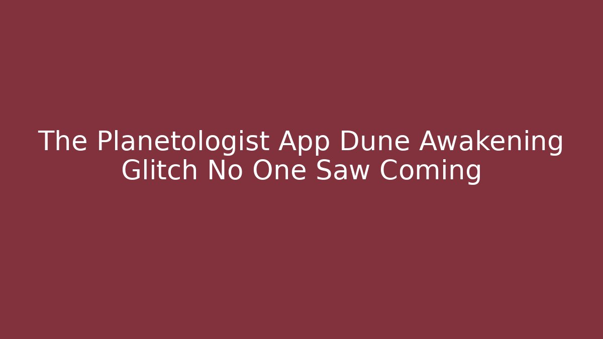 The Planetologist App Dune Awakening Glitch No One Saw Coming