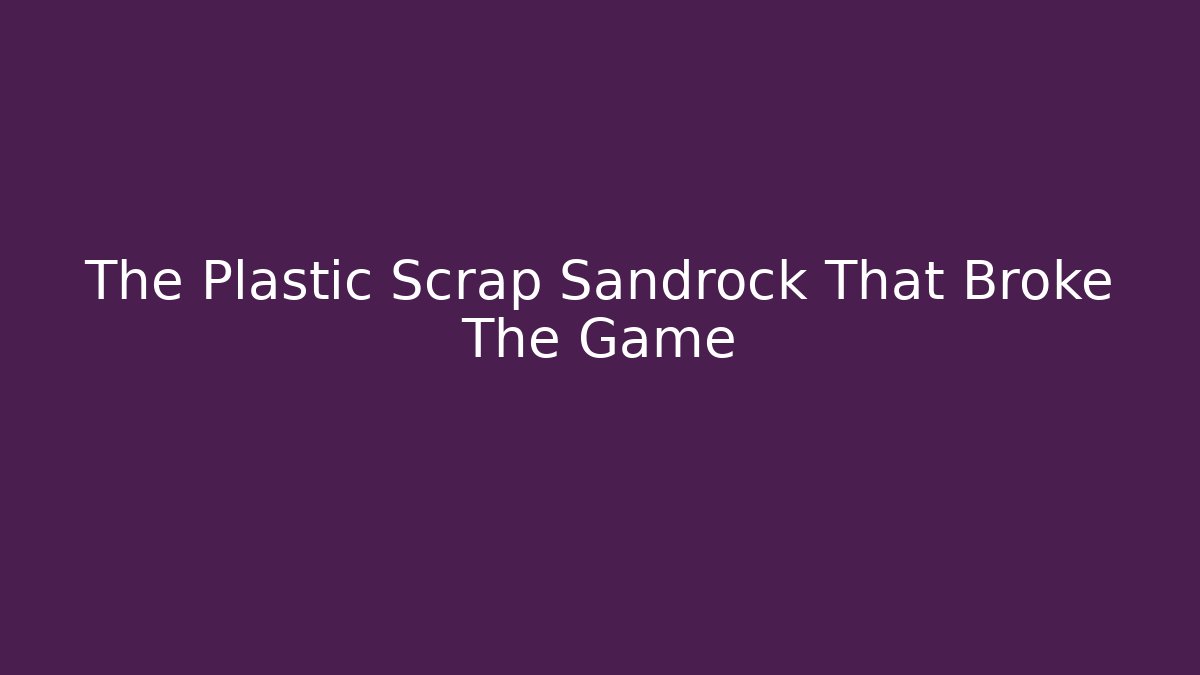 The Plastic Scrap Sandrock That Broke The Game