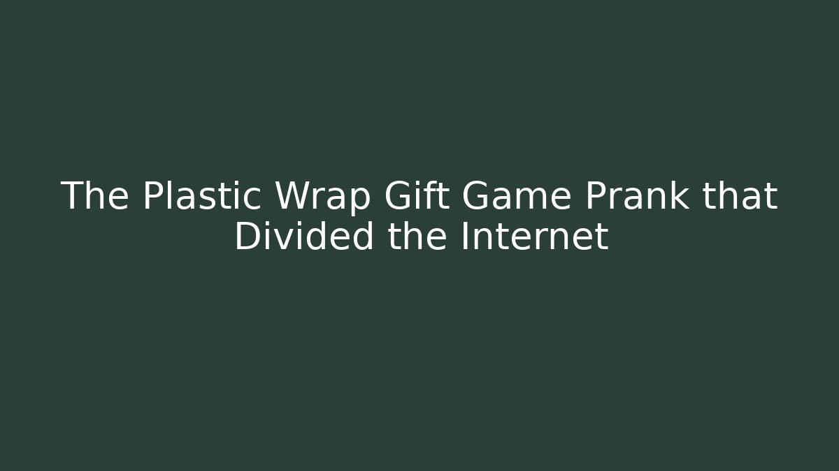 The Plastic Wrap Gift Game Prank that Divided the Internet