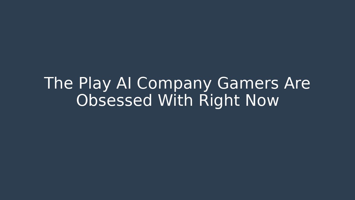 The Play AI Company Gamers Are Obsessed With Right Now