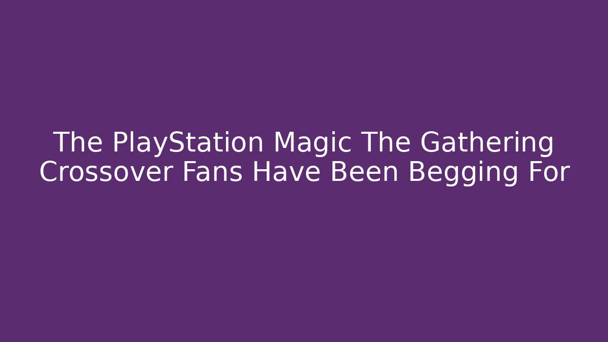 The PlayStation Magic The Gathering Crossover Fans Have Been Begging For